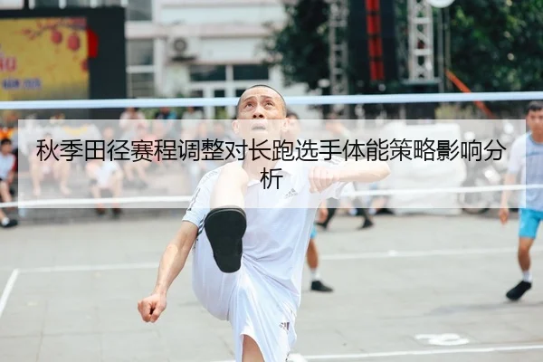 秋季田径赛程调整对长跑选手体能策略影响分析